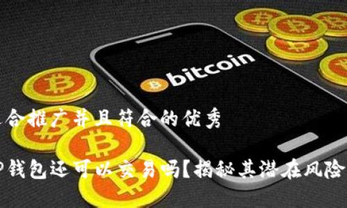 思考一个适合推广并且符合的优秀

没升级的TP钱包还可以交易吗？揭秘其潜在风险与解决方案