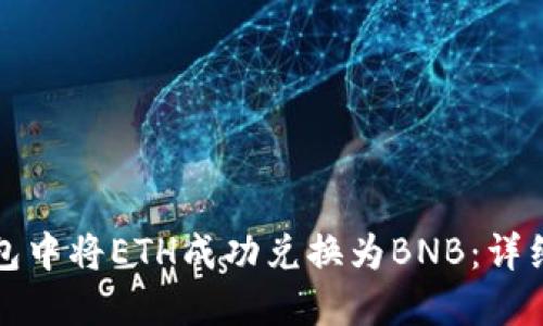 如何在TP钱包中将ETH成功兑换为BNB：详细步骤与技巧