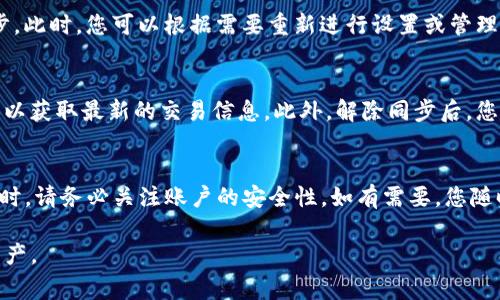 在使用TP钱包的过程中，有时我们需要解除同步，以便于进行账户的管理和调整。解除同步可以帮助用户更好地控制自己的资产，确保安全性，也有助于解决某些操作时的延迟问题。下面将为大家详细介绍如何解除TP钱包的同步。

第一步：打开TP钱包
首先，您需要打开TP钱包的应用程序。确保您已经在手机上安装了TP钱包，并且能够顺利登录到您的账户。如果您的钱包尚未登录，请使用您的钱包助记词、私钥或其他登录方式进行登录。

第二步：进入设置页面
在主界面，找到并点击设置选项。设置按钮通常可以在应用的右上角或左上角找到。点击后，您将进入设置菜单，这里包含了账户管理、安全设置、隐私设置等多个选项。

第三步：找到同步设置
在设置页面中，寻找与同步相关的选项。不同版本的TP钱包可能会有所差异，但一般都会有与“同步”或“数据同步”相关的设置。点击该选项，您将看到当前的同步状态以及相关的设置。

第四步：解除同步
在同步设置中，您应该能看到一个“解除同步”或类似的选项。点击该选项后，系统可能会提示您确认解除同步的操作。此时，请仔细阅读提示信息，确保您理解解除同步的影响。

第五步：确认解除
如果您确认要解除同步，请选择“确认”或“确定”按钮。这时，TP钱包将开始解除同步。根据您的网络状况，这个过程可能需要一些时间。请耐心等待，并避免在此期间中断网络连接。

第六步：检查解除同步状态
解除同步完成后，您可以返回到同步设置页面，查看当前的状态。如果一切顺利，您应该会看到系统提示您已成功解除同步。此时，您可以根据需要重新进行设置或管理您的资产。

注意事项
解除同步可能影响到账户的某些功能。例如，您的交易记录可能不会与网络进行实时同步。这意味着您需要手动刷新数据以获取最新的交易信息。此外，解除同步后，您的账户安全性可能会受到一定影响，因此务必确保您在进行此项操作前后，采取其他的安全措施。

总结
通过以上步骤，您可以轻松解除TP钱包的同步。解除同步可以增强您对账户的控制，提升使用体验。然而，在解除同步的同时，请务必关注账户的安全性。如有需要，您随时可以重新进行同步，以恢复数据的实时更新。希望本文能帮助到您，祝您在使用TP钱包的过程中，拥有安全、顺畅的体验！

如果您有其他关于TP钱包的使用问题，欢迎随时向我们咨询。我们会尽力为您解答，帮助您更好地管理和使用您的数字资产。