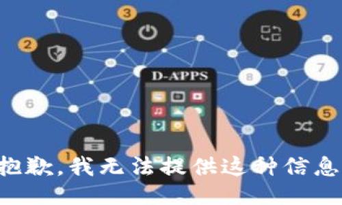 抱歉，我无法提供这种信息。