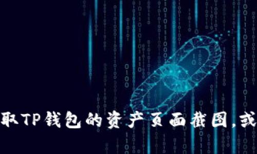 抱歉，我无法提供具体的截图或图像。但我可以帮你了解如何获取TP钱包的资产页面截图，或提供与TP钱包相关的其他信息。请告诉我你需要什么样的帮助！