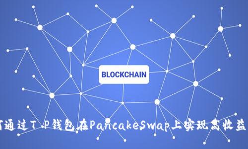 如何通过T P钱包在PancakeSwap上实现高收益交易