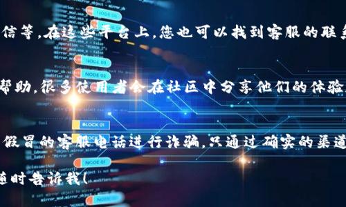 在寻找TP钱包的客服电话号码时，可以采取以下步骤：

1. 访问TP钱包官方网站
首先，您可以访问TP钱包的官方网站。通常，在官网上会提供相关的联系方式，包括客服电话。请确保您访问的是官方网站，以避免受到欺诈或信息泄露的风险。

2. 查看帮助中心或客服页面
通常，TP钱包会有一个专门的帮助中心或客服页面。在这个页面上，您可以找到常见问题解答、客服邮箱以及客服电话等信息。浏览这些内容可以帮助您快速找到所需的联系方式。

3. 使用APP内联系客服功能
如果您已经在手机上下载了TP钱包的应用程序，大部分钱包应用都会在设置或个人中心中提供联系客服的功能。您可以直接在APP内找到该功能，并联系客服，可以避免拨打错误的号码。

4. 查找社交媒体联系
TP钱包可能在社交媒体上拥有官方账号，比如Facebook、Twitter或微信等。在这些平台上，您也可以找到客服的联系信息或者直接与他们取得联系。

5. 询问社区或论坛
如果以上方法没有帮助，您可以在与TP钱包相关的社区或论坛上寻求帮助。很多使用者会在社区中分享他们的体验和联系信息，您可以借此获得帮助。

6. 注意防范诈骗
在寻找客服电话的过程中，请特别小心信息的真实性。骗子可能会利用假冒的客服电话进行诈骗。只通过确实的渠道获取信息，以保护您的资金安全。

通过这些步骤，您应该能够找到TP钱包的客服电话。如有其他问题，请随时告诉我！