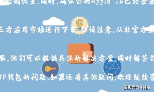 可以尝试以下方法解决苹果手机无法下载TP钱包的问题：

检查设备兼容性
首先，确保你的苹果手机系统版本符合TP钱包的要求。TP钱包通常需要iOS 10以上的版本。如果你的设备版本较低，请考虑升级系统。

使用App Store搜索
在苹果手机上，打开App Store，使用搜索功能直接搜索“TP钱包”。确保输入的名称准确无误。浏览搜索结果，找到官方版本进行下载。

检查网络连接
确保你的设备网路连接稳定。无论是Wi-Fi还是移动数据，连接问题可能会影响下载进程。如果网络不稳定，可以尝试重启路由器或切换到其他网络。

清理存储空间
检查手机的存储空间。如果存储空间不足，可能导致无法下载新应用。你可以删除一些不必要的应用或文件，腾出空间后再尝试下载。

重启设备
有时候，简单的重启可以解决软件问题。长按电源键，选择重启。重启后，再次尝试下载TP钱包。

更新App Store设置
检查你的App Store设置，确保没有任何限制或家长控制设置。同时，确保你的Apple ID已经登录，并且没有任何账号问题。

尝试第三方应用市场
如果App Store无法下载TP钱包，可以考虑使用第三方应用市场进行下载。但请注意，从非官方渠道下载应用有一定风险，确保选择可靠的平台。

咨询TP钱包客服
如果以上方法都不奏效，可以尝试联系TP钱包的客服。他们可以提供具体的解决方案，同时解答你的疑问。

通过以上步骤，你应该能够解决苹果手机无法下载TP钱包的问题。如果还有其他疑问，欢迎继续咨询！