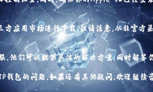 可以尝试以下方法解决苹果手机无法下载TP钱包的问题：

检查设备兼容性
首先，确保你的苹果手机系统版本符合TP钱包的要求。TP钱包通常需要iOS 10以上的版本。如果你的设备版本较低，请考虑升级系统。

使用App Store搜索
在苹果手机上，打开App Store，使用搜索功能直接搜索“TP钱包”。确保输入的名称准确无误。浏览搜索结果，找到官方版本进行下载。

检查网络连接
确保你的设备网路连接稳定。无论是Wi-Fi还是移动数据，连接问题可能会影响下载进程。如果网络不稳定，可以尝试重启路由器或切换到其他网络。

清理存储空间
检查手机的存储空间。如果存储空间不足，可能导致无法下载新应用。你可以删除一些不必要的应用或文件，腾出空间后再尝试下载。

重启设备
有时候，简单的重启可以解决软件问题。长按电源键，选择重启。重启后，再次尝试下载TP钱包。

更新App Store设置
检查你的App Store设置，确保没有任何限制或家长控制设置。同时，确保你的Apple ID已经登录，并且没有任何账号问题。

尝试第三方应用市场
如果App Store无法下载TP钱包，可以考虑使用第三方应用市场进行下载。但请注意，从非官方渠道下载应用有一定风险，确保选择可靠的平台。

咨询TP钱包客服
如果以上方法都不奏效，可以尝试联系TP钱包的客服。他们可以提供具体的解决方案，同时解答你的疑问。

通过以上步骤，你应该能够解决苹果手机无法下载TP钱包的问题。如果还有其他疑问，欢迎继续咨询！