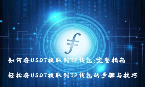 如何将USDT提取到TP钱包：完整指南

轻松将USDT提取到TP钱包的步骤与技巧