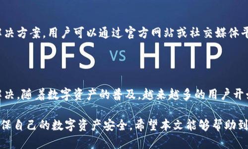 为什么华为手机创建不了TP钱包？

随着数字支付的普及，越来越多的用户选择使用电子钱包来进行日常交易。其中，TP钱包作为一款备受关注的数字资产钱包，吸引了大量用户。然而，一些华为手机用户在尝试创建TP钱包时，遇到了困难。本文将详细探讨这个问题的根源及解决方案。

华为手机, TP钱包, 数字资产钱包, 创建问题/guanjianci

TP钱包简介

TP钱包是一款安全性高、功能丰富的数字资产钱包。它支持多种数字货币的存储、转账和交易。用户可以通过TP钱包管理自己的加密资产，参与去中心化金融(DeFi)应用，以及进行其他数字经济活动。由于其功能强大，TP钱包受到越来越多投资者的青睐。

华为手机的独特性

华为手机作为一款高端智能手机，其软硬件配置都相对较强，拥有独特的操作系统和用户界面。华为手机在移动设备市场上，占有一定的份额。然而，由于特定的技术及政策限制，用户在使用某些应用时可能会遇到一些障碍。

创建TP钱包的常见问题

许多华为手机用户在尝试创建TP钱包时，可能会遇到以下几个常见问题:

ol
    listrong安装问题：/strong华为手机用户可能无法在应用市场找到TP钱包的下载链接，导致无法安装。/li
    listrong兼容性问题：/strong某些华为手机与TP钱包的版本之间可能存在兼容性问题，导致无法顺利创建钱包。/li
    listrong网络限制：/strong由于某些地区的网络限制，用户可能无法与TP钱包的服务器建立连接。/li
    listrong账户验证问题：/strong在创建TP钱包时，用户可能会遇到账户验证失败的情况，导致无法完成操作。/li
/ol

解决方案一：检查应用市场

首先，用户需要确认自己手机上的应用市场是否可以访问TP钱包。在华为手机上，用户可以尝试以下步骤:

ul
    li打开华为应用市场，搜索“TP钱包”。/li
    li如果无法找到，可以尝试从第三方网站下载APK文件。然而，需确保下载的文件来源可信。/li
    li安装完成后，用户需要根据应用提示完成注册和验证。/li
/ul

解决方案二：更新手机系统

有时，手机系统的版本过低可能导致与TP钱包的兼容性问题。为了确保应用的正常运行，用户可以尝试更新如下:

ul
    li进入手机的“设置”界面，寻找“系统更新”。/li
    li下载并安装最新的系统软件，以确保手机运行在最新的环境中。/li
    li更新完成后，用户再次尝试创建TP钱包账户。/li
/ul

解决方案三：网络连接

网络问题常常是用户无法创建TP钱包的重要因素。用户应该:

ul
    li确保手机连接到稳定的Wi-Fi网络，或者使用数据流量进行尝试。/li
    li检查网络是否有任何限制，或者VPN设置可能影响连接。/li
    li如果使用公共网络，可以尝试更换网络，确认是否网络问题导致创建失败。/li
/ul

解决方案四：联系客服支持

如果以上方法均无效，用户可以考虑直接联系TP钱包的客服支持。客服通常能够提供针对特定问题的解决方案。用户可以通过官方网站或社交媒体平台获得联系信息。

总结

虽然华为手机用户在创建TP钱包时可能会遇到一些困难，但通过上述方法，绝大多数问题都能够得到解决。随着数字资产的普及，越来越多的用户开始关注这种新兴的金融工具。希望每位用户都能够顺利创建自己的TP钱包，方便管理自己的数字资产。

在面对技术问题时，保持耐心和积极的态度是非常重要的。同时，用户还应该了解相关的安全知识，以确保自己的数字资产安全。希望本文能够帮助到正在经历这些问题的华为手机用户！