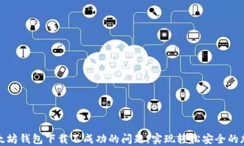 
如何解决以太坊钱包下载不成功的问题，实现轻松安全的加密货币管理