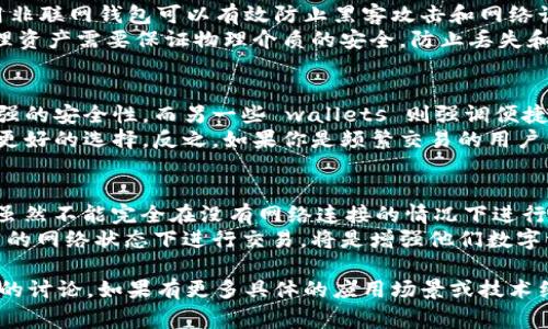 使用 TP 钱包（例如特定状态下的数字货币钱包或区块链应用的一种钱包）的联网需求通常取决于其功能和用途。以下是一些关于 TP 钱包是否可以不联网的分析：

TP 钱包和联网需求
TP 钱包是一种存储和管理数字资产的工具。大多数数字钱包需要联网以进行交易、查看余额和获取最新的区块链信息。
然而，某些功能可以在离线状态下使用。例如，用户可以查看他们的私钥和地址。只要你拥有钱包文件或助记词，即使在没有互联网的情况下，也可以管理你的资产。

离线交易的可行性
一些高级用户可能会选择离线交易。这种方法一般被称为“冷钱包”或“纸钱包”。用户可以在未联网的情况下生成地址和密钥，并将其存储在物理介质上。
但需要注意的是，离线生成的交易必须在联网环境中进行广播。也就是说，用户需要在某个时刻连接互联网，以便将其交易提交到区块链网络。

隐私和安全性
在考虑使用 TP 钱包时，用户的隐私和安全是最重要的。使用非联网钱包可以有效防止黑客攻击和网络诈骗。通过离线方式存储私钥，用户可以降低风险。
但是，离线钱包需要用户具备一定的操作知识。同时，离线管理资产需要保证物理介质的安全，防止丢失和损坏。

钱包选择的考虑
选择一个适合的数字钱包是非常重要的。有些钱包提供了更强的安全性，而另一些 wallets 则强调便捷性和快速交易。用户应该根据自己的需求选择适合的工具。
如果你的目标是长期持有并且最大化安全性，冷钱包可能是更好的选择。反之，如果你是频繁交易的用户，联网的钱包提供了更快的体验。

总结
TP 钱包是否能够离线使用，实际上取决于用户的具体需求。虽然不能完全在没有网络连接的情况下进行所有操作，但可以依赖某些功能进行部分管理。
对于大部分用户来说，理解钱包的工作原理，以及如何在不同的网络状态下进行交易，将是增强他们数字资产管理能力的关键。

请注意，以上是关于 TP 钱包是否能在不联网的情况下使用的讨论。如果有更多具体的应用场景或技术细节需求，请进一步指明。