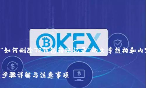 为了满足您的需求，下面是关于“如何删除TP钱包转账记录”的文章结构和内容，包括友好的和相关的关键词。


如何在TP钱包中删除转账记录？步骤详解与注意事项