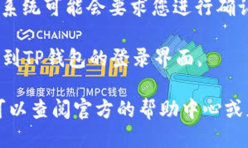 要退出TP钱包的登录，您可以按照以下步骤进行操作：

1. **打开TP钱包应用**：在您的手机上找到并打开TP钱包应用。

2. **进入设置菜单**：在应用主界面，通常在右下角会有一个“我”或者“设置”图标，点击进入设置菜单。

3. **找到退出登录选项**：在设置菜单中，向下滑动找到“退出登录”选项，通常会有明确的文字提示。

4. **确认退出**：点击“退出登录”后，系统可能会要求您进行确认，确认后即可成功退出。

5. **返回主界面**：退出后，您将返回到TP钱包的登录界面。

如果您在使用过程中遇到任何问题，可以查阅官方的帮助中心或者联系TP钱包的客服团队获取支持。