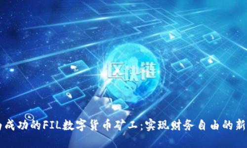 成为成功的FIL数字货币矿工：实现财务自由的新方式
