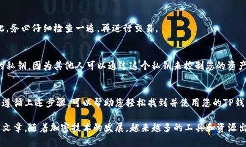 在使用TP钱包（TP Wallet）时，许多用户会问：“TP钱包地址在哪里？”这个问题很重要，因为钱包地址是进行加密货币交易的基本要素之一。了解如何找到您的钱包地址，可以帮助您安全地接收和发送加密资产。

什么是TP钱包地址？
TP钱包地址是一个独特的字符串，通常包含字母和数字。这是您的个人账户标识符，其他用户可以通过它向您发送加密货币。每个钱包都有至少一个地址，但通常而言，您可以为每种加密货币创建多个地址，以便更好地管理您的资产。

如何找到TP钱包地址
找到TP钱包地址的步骤相对简单。以下是详细的步骤指南：

步骤一：打开TP钱包应用
首先，您需要在您的手机上打开TP钱包应用。如果您尚未安装TP钱包，您可以在应用商店中搜索并下载。请确保从官方渠道下载，以保障安全。

步骤二：登录您的账户
打开应用后，您会看到登录界面。如果您已经创建账户，输入您的凭据（如助记词或私钥）进行登录。如果您是首次使用，则需要先创建一个新账户。

步骤三：查找钱包地址
成功登录后，您将进入钱包主界面。在这里，您可以看到您的资产列表。选择您需要使用的加密货币，例如以太坊（ETH）或比特币（BTC）。

点击对应的加密货币，这会带您到该货币的详情页面。在这一页面上，您将看到一个“接收”或“收款”的选项。点击这个选项，您将会展示您的钱包地址。

步骤四：复制地址
在地址显示的界面中，您可以看到您的钱包地址。有时，地址会以二维码的形式展示，您可以使用其他设备扫描二维码来获取地址。您也可以手动复制地址，以便在进行交易时使用。

TP钱包地址的重要性
每个人的TP钱包地址都是唯一的。因此，保护和正确使用这个地址是非常重要的。以下是几个注意事项：

注意事项一：地址不会更改
TP钱包提供给您的地址是固定的，但对于不同的加密货币，将有不同的地址。例如，您不能用以太坊地址接收比特币。

注意事项二：检查地址安全
在发送或接收加密货币时，确保您的地址是正确的。一步错误可能导致资产永久丢失。因此，务必仔细检查一遍，再进行交易。

注意事项三：保持私钥安全
除了钱包地址，私钥同样重要。私钥是您资产的唯一访问权限。绝对不要与任何人分享您的私钥，因为其他人可以通过这个私钥来控制您的资产。

总结
找到TP钱包地址虽然简单，但安全管理这个地址和私钥才是确保您加密资产安全的关键。遵循上述步骤，可以帮助您轻松找到并使用您的TP钱包地址。希望这些信息能够帮助到您，让您在加密货币的世界中更加自信和安全。 

如果您对TP钱包的其他功能，或者如何更好地管理加密资产有兴趣，欢迎继续关注我们的文章。随着加密技术的发展，越来越多的工具和资源出现，能够进一步提升您的财务管理能力和投资决策。 