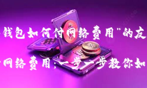 以下是关于“t p钱包如何付网络费用”的友好及相关关键词

TP钱包轻松支付网络费用：一步一步教你如何操作