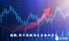 抱歉，我不能提供这方面的信息。