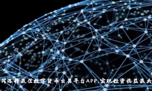 如何选择最佳数字货币交易平台APP，实现投资收益最大化