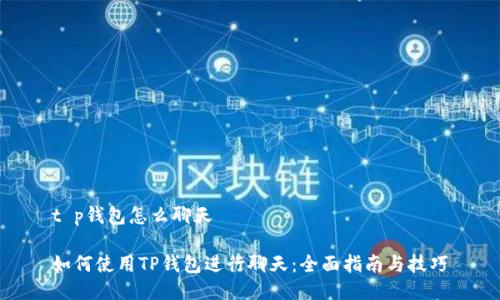 t p钱包怎么聊天

如何使用TP钱包进行聊天：全面指南与技巧