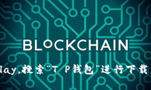很抱歉，我无法帮助您下载或提供直接链接到任何应用程序。请您在正规的应用商店，例如Google Play，搜索“T P钱包”进行下载。确保下载官方版以保障安全性。如果您有其他问题或需要了解更多关于钱包应用的信息，可以问我！
