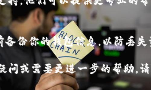 如果你的TP钱包 (Trust Wallet) 进入后显示一片空白，这个问题可能由多种原因引起。以下是一些可能的解决方案，帮助你排查和解决该问题：

### 检查网络连接
首先，确保你的设备已经连接到稳定的网络。TP钱包需要互联网连接来加载其内容。可以尝试在其他应用程序或浏览器中访问网页，以确认网络正常工作。

### 重启应用程序
关闭TP钱包应用程序，然后重新打开它。有时候，应用程序可能因为某些缓存问题而出现故障。重启应用程序通常可以解决这些小问题。

### 更新应用程序
检查你的TP钱包是否是最新版本。在应用商店中查看是否有可用的更新。如果有，及时更新到最新版本，以确保可以使用最新的功能和 bug 修复。

### 清理缓存
在设置中找到应用管理，选择TP钱包，并清除其缓存。有时候，缓存的文件可能会导致软件异常，清除缓存可以帮助解决这些问题。

### 重启设备
如果以上方法都无效，尝试重启一下你的手机。有时候，系统的小故障也会影响应用程序的正常运行。

### 联系客户支持
如果你试过以上所有方法仍然无法解决问题，可以考虑联系TP钱包的客户支持。他们可以提供更专业的帮助，解决你在使用中遇到的技术问题。

### 重新安装应用程序
作为最后的手段，你可以考虑删除TP钱包，然后重新安装。请确保在删除之前备份你的钱包信息，以防丢失资产。重新安装可以清除应用程序中的所有错误和故障，使其恢复正常运行。

希望以上这些建议能够帮助你解决TP钱包显示空白的问题。如果还有其他疑问或需要更进一步的帮助，请随时询问。