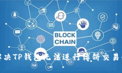 如何解决TP钱包无法进行博饼交易的问题