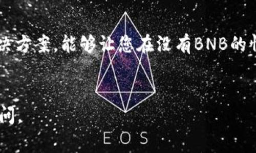 在没有BNB（币安币）的情况下，从TP钱包转出可能涉及一些具体步骤。TP钱包通常是一个支持多种加密货币的数字钱包，用户可以在上面存储和管理他们的加密资产。如果您打算从TP钱包转出加密币，通常需要一些手续费，尤其是在与币安链或其他区块链交易时，需要BNB来支付这些手续费。

以下是一些可能的解决方案，供您参考：

### 步骤一：了解交易手续费

在进行任何转账之前，首先要了解您所需的交易费用。在大多数区块链网络上，进行转账会收取一定金额的优先级手续费。对于币安智能链（BSC），通常需要BNB作为手续费。


### 步骤二：获取BNB

如果您没有BNB，可以通过以下几种方式获取：

ul
listrong购买BNB：/strong可以在加密货币交易所购买BNB。选择一个支持BNB交易的平台，进行必要的身份验证和账户注册。/li
listrong交易其他加密货币：/strong如果你持有其他代币，可以尝试通过交易所将它们兑换为BNB。/li
listrong从朋友处获取：/strong如果您有朋友或同事持有BNB，可以考虑求助他们。/li
/ul

### 步骤三：添加BNB至TP钱包

在获得BNB后，您需要将其发送到您的TP钱包。确保在转账时仔细检查接收地址，避免输入错误导致资金丢失。


### 步骤四：进行转账操作

在TP钱包中，选择您想转出的币种和数量。确保钱包中有足够的BNB来支付手续费。按照提示完成转账操作。


### 步骤五：确认交易

完成转账后，您可以在区块链浏览器中跟踪交易状态，确认交易是否成功。交易成功后，您的资产将转账到指定地址。


### 如果无法获取BNB怎么办？

如果短期内无法获取BNB并且急需转账，您可以考虑以下替代方案：

ul
listrong使用没有手续费的钱包：/strong有些完全免费的加密钱包可以在其他网络上进行转账，而不需要BNB作为手续费。/li
listrong通过去中心化交易所（DEX）：/strong某些去中心化交易所可能允许您直接进行交易，而无需提前充值BNB。/li
listrong寻找无手续费的促销活动：/strong一些平台会定期举行活动，可能允许用户在特定时间段内免费交易。/li
/ul

### 注意事项

在进行任何加密货币交易时，请务必确保自己的资金安全。遵循良好的安全实践，使用强密码并启用两步验证，以保护您的数字资产。同时，始终保持对市场动态的关注，考虑手续费的变化，以减少可能的资金损失。


### 总结

虽然没有BNB可能会使从TP钱包转出变得略为复杂，但获得BNB的多种方法可以帮助您克服这一障碍。此外，仍然存在一些替代解决方案，能够让您在没有BNB的情况下完成转账。通过保持对市场的敏锐观察，您能够更好地管理自己的加密资产。


希望这篇文章能够帮助到您，进一步了解如何在没有BNB的情况下从TP钱包转账户！如果您还有其他问题或具体需求，随时欢迎提问。