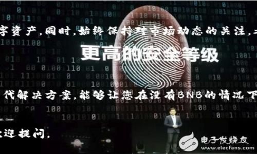 在没有BNB（币安币）的情况下，从TP钱包转出可能涉及一些具体步骤。TP钱包通常是一个支持多种加密货币的数字钱包，用户可以在上面存储和管理他们的加密资产。如果您打算从TP钱包转出加密币，通常需要一些手续费，尤其是在与币安链或其他区块链交易时，需要BNB来支付这些手续费。

以下是一些可能的解决方案，供您参考：

### 步骤一：了解交易手续费

在进行任何转账之前，首先要了解您所需的交易费用。在大多数区块链网络上，进行转账会收取一定金额的优先级手续费。对于币安智能链（BSC），通常需要BNB作为手续费。


### 步骤二：获取BNB

如果您没有BNB，可以通过以下几种方式获取：

ul
listrong购买BNB：/strong可以在加密货币交易所购买BNB。选择一个支持BNB交易的平台，进行必要的身份验证和账户注册。/li
listrong交易其他加密货币：/strong如果你持有其他代币，可以尝试通过交易所将它们兑换为BNB。/li
listrong从朋友处获取：/strong如果您有朋友或同事持有BNB，可以考虑求助他们。/li
/ul

### 步骤三：添加BNB至TP钱包

在获得BNB后，您需要将其发送到您的TP钱包。确保在转账时仔细检查接收地址，避免输入错误导致资金丢失。


### 步骤四：进行转账操作

在TP钱包中，选择您想转出的币种和数量。确保钱包中有足够的BNB来支付手续费。按照提示完成转账操作。


### 步骤五：确认交易

完成转账后，您可以在区块链浏览器中跟踪交易状态，确认交易是否成功。交易成功后，您的资产将转账到指定地址。


### 如果无法获取BNB怎么办？

如果短期内无法获取BNB并且急需转账，您可以考虑以下替代方案：

ul
listrong使用没有手续费的钱包：/strong有些完全免费的加密钱包可以在其他网络上进行转账，而不需要BNB作为手续费。/li
listrong通过去中心化交易所（DEX）：/strong某些去中心化交易所可能允许您直接进行交易，而无需提前充值BNB。/li
listrong寻找无手续费的促销活动：/strong一些平台会定期举行活动，可能允许用户在特定时间段内免费交易。/li
/ul

### 注意事项

在进行任何加密货币交易时，请务必确保自己的资金安全。遵循良好的安全实践，使用强密码并启用两步验证，以保护您的数字资产。同时，始终保持对市场动态的关注，考虑手续费的变化，以减少可能的资金损失。


### 总结

虽然没有BNB可能会使从TP钱包转出变得略为复杂，但获得BNB的多种方法可以帮助您克服这一障碍。此外，仍然存在一些替代解决方案，能够让您在没有BNB的情况下完成转账。通过保持对市场的敏锐观察，您能够更好地管理自己的加密资产。


希望这篇文章能够帮助到您，进一步了解如何在没有BNB的情况下从TP钱包转账户！如果您还有其他问题或具体需求，随时欢迎提问。