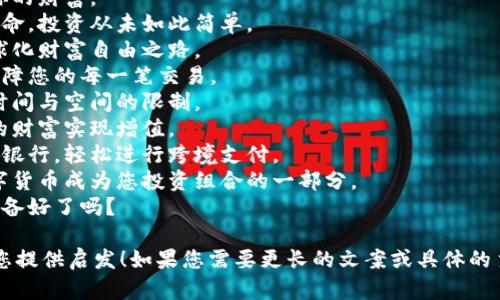 以下是关于数字货币的一些文案短句，您可以根据需要进行调整：

1. 数字货币，未来金融的趋势。
2. 安全快捷，掌控你的财富。
3. 加入数字货币革命，投资从未如此简单。
4. 资产数字化，全球化财富自由之路。
5. 以区块链技术保障您的每一笔交易。
6. 数字货币，打破时间与空间的限制。
7. 一键投资，让您的财富实现增值。
8. 不再受限于传统银行，轻松进行跨境支付。
9. 把握机遇，让数字货币成为您投资组合的一部分。
10. 未来已来，您准备好了吗？

希望这些短句能为您提供启发！如果您需要更长的文案或具体的主题内容，请告诉我！