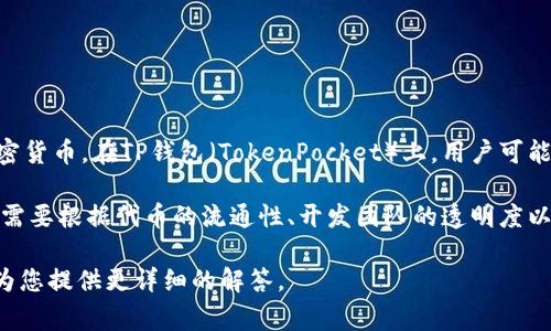 “屎币”这个称呼通常用于一些被认为是价值不高或没有实际用途的加密货币。在TP钱包（TokenPocket）上，用户可能会讨论或提到一些特定的不太知名的代币。

通常而言，TP钱包支持多种货币链和代币，具体的“屎币”不会固定。用户需要根据代币的流通性、开发团队的透明度以及其实用价值等指标来评判。为了避免损失，建议仔细研究并谨慎投资。

如果您有特定的代币或项目想要了解，可以提供更多信息，这样我可以为您提供更详细的解答。