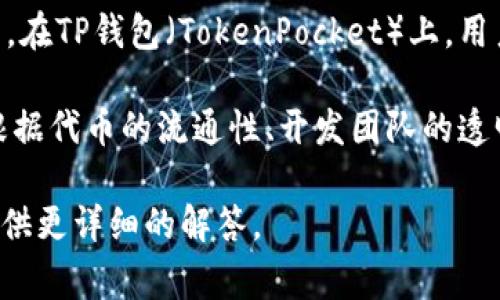 “屎币”这个称呼通常用于一些被认为是价值不高或没有实际用途的加密货币。在TP钱包（TokenPocket）上，用户可能会讨论或提到一些特定的不太知名的代币。

通常而言，TP钱包支持多种货币链和代币，具体的“屎币”不会固定。用户需要根据代币的流通性、开发团队的透明度以及其实用价值等指标来评判。为了避免损失，建议仔细研究并谨慎投资。

如果您有特定的代币或项目想要了解，可以提供更多信息，这样我可以为您提供更详细的解答。