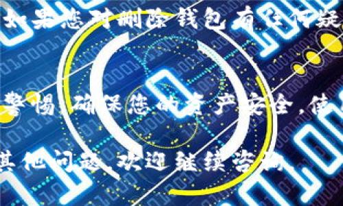 若您想要了解如何删除已经创建的TP钱包，以下是一些步骤和相关信息，以帮助您顺利完成这一过程。请注意，删除钱包将无法挽回钱包内的资金，请确保在执行操作之前备份相关信息。

一、确认备份和准备
在删除TP钱包之前，请务必确保您已备份相关的重要信息。备份包含助记词和私钥，这些信息如果丢失，将导致无法恢复钱包中的资金。因此，建议您在进行任何操作之前，仔细检查并确保已安全保存这些数据。

二、打开TP钱包应用
首先，您需要打开您的TP钱包应用。获取该应用的最新版本可以确保您使用的是最新的功能和安全措施。如果尚未安装，请访问官方网站或应用商店下载并安装TP钱包。

三、进入设置菜单
在TP钱包的主界面上，通常会有一个“设置”或“我的”选项。您需要点击进入设置菜单。在这里，您可以查看与钱包相关的各种选项，包括安全设置、备份和恢复、删除钱包等功能。

四、选择删除钱包的选项
在设置菜单中，寻找“删除钱包”或类似的选项。点击这个选项后，系统可能会要求您确认是否真的想要删除钱包。请仔细阅读提示信息，以了解这将会对您的资产产生的影响。

五、确认删除操作
系统会要求您输入助记词或密码，以确认您是钱包的合法拥有者。输入正确的信息后，您将能够继续删除钱包。请记住，一旦删除，相关的交易记录和资金将无法恢复。

六、删除完成后的步骤
删除钱包后，建议您检查您的其他资产和应用程序，确保所有重要信息均已安全备份。您可以选择创建新的钱包，或在需要时使用其他加密货币钱包。

七、总结与建议
删除TP钱包是一个不可逆的过程。确保您已经备份了所有重要的数据，并在必要时谨慎行事。如果您对删除钱包有任何疑问，建议联系TP钱包的客服支持以获得更多的指导和帮助。

附加信息
此外，了解如何有效管理和使用加密货币钱包也非常重要。在投资或使用加密货币时，请保持警惕，确保您的资产安全。使用强密码，开启双重认证，以及定期检查您的钱包安全性，这些都是维护您资产安全的好方法。

以上是关于如何删除TP钱包的步骤和注意事项。希望这些信息对您有所帮助！如果您有任何其他问题，欢迎继续咨询。