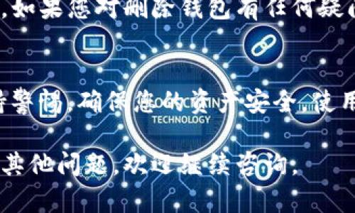 若您想要了解如何删除已经创建的TP钱包，以下是一些步骤和相关信息，以帮助您顺利完成这一过程。请注意，删除钱包将无法挽回钱包内的资金，请确保在执行操作之前备份相关信息。

一、确认备份和准备
在删除TP钱包之前，请务必确保您已备份相关的重要信息。备份包含助记词和私钥，这些信息如果丢失，将导致无法恢复钱包中的资金。因此，建议您在进行任何操作之前，仔细检查并确保已安全保存这些数据。

二、打开TP钱包应用
首先，您需要打开您的TP钱包应用。获取该应用的最新版本可以确保您使用的是最新的功能和安全措施。如果尚未安装，请访问官方网站或应用商店下载并安装TP钱包。

三、进入设置菜单
在TP钱包的主界面上，通常会有一个“设置”或“我的”选项。您需要点击进入设置菜单。在这里，您可以查看与钱包相关的各种选项，包括安全设置、备份和恢复、删除钱包等功能。

四、选择删除钱包的选项
在设置菜单中，寻找“删除钱包”或类似的选项。点击这个选项后，系统可能会要求您确认是否真的想要删除钱包。请仔细阅读提示信息，以了解这将会对您的资产产生的影响。

五、确认删除操作
系统会要求您输入助记词或密码，以确认您是钱包的合法拥有者。输入正确的信息后，您将能够继续删除钱包。请记住，一旦删除，相关的交易记录和资金将无法恢复。

六、删除完成后的步骤
删除钱包后，建议您检查您的其他资产和应用程序，确保所有重要信息均已安全备份。您可以选择创建新的钱包，或在需要时使用其他加密货币钱包。

七、总结与建议
删除TP钱包是一个不可逆的过程。确保您已经备份了所有重要的数据，并在必要时谨慎行事。如果您对删除钱包有任何疑问，建议联系TP钱包的客服支持以获得更多的指导和帮助。

附加信息
此外，了解如何有效管理和使用加密货币钱包也非常重要。在投资或使用加密货币时，请保持警惕，确保您的资产安全。使用强密码，开启双重认证，以及定期检查您的钱包安全性，这些都是维护您资产安全的好方法。

以上是关于如何删除TP钱包的步骤和注意事项。希望这些信息对您有所帮助！如果您有任何其他问题，欢迎继续咨询。