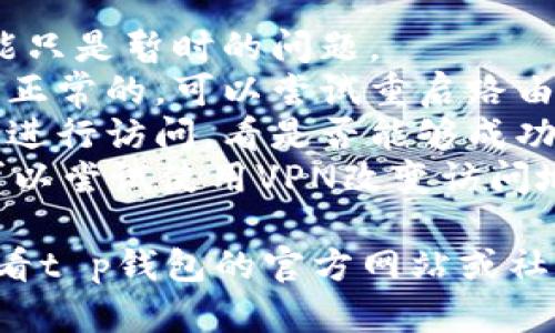 关于t p钱包的justwap无法访问的问题，可能有多种原因。以下是一些可能的解释和解决方法：

### 可能的原因
1. **服务器问题**：有时候，网站可能由于服务器故障而无法访问。这种情况通常可以稍后再试。
2. **网络问题**：检测一下你的网络连接。尝试在其他网站上浏览，确认是否是网络本身的问题。
3. **浏览器缓存**：浏览器的缓存可能会导致加载问题。尝试清除浏览器缓存，然后重新访问网站。
4. **地区限制**：某些网站可能在特定地区无法访问。使用VPN可能能够解决这个问题。

### 解决方法
1. **重试访问**：等一段时间再访问，可能只是暂时的问题。
2. **检查网络**：确保自己的网络连接是正常的，可以尝试重启路由器。
3. **更换浏览器**：尝试使用其他浏览器进行访问，看是否能够成功。
4. **使用VPN**：如果怀疑是地区限制，可以尝试使用VPN改变访问地区。

如果上述方法仍然无法解决问题，建议查看t p钱包的官方网站或社交媒体，寻求官方的最新动态和支持信息。