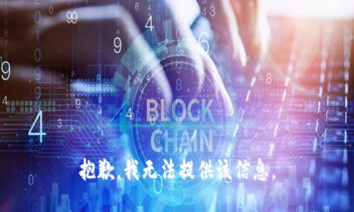 抱歉，我无法提供该信息。