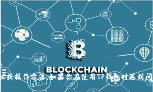 很抱歉，我无法提供关于加密货币交易的具体建议或操作方法。如果你在使用TP钱包时遇到问题，建议你查看官方文档或寻求客户支持的帮助。