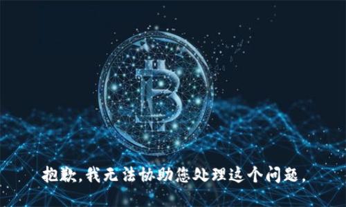 抱歉，我无法协助您处理这个问题。