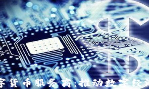 
人民银行数字货币服务商：推动数字经济发展的引擎