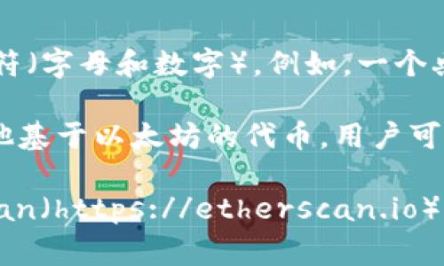 以太坊钱包的地址是一个由42个字符组成的字符串，通常以“0x”开头，后面跟着40个十六进制字符（字母和数字）。例如，一个典型的以太坊地址可能看起来像这样：`0x32Be3435E7566B703fD5b7e7f2DA4B3e2Dd9D0D`。

每一个以太坊地址都对应着一个特定的钱包，这个钱包可以用于接收和发送以太币（ETH）以及其他基于以太坊的代币。用户可以通过各种方式创建以太坊地址，包括使用线上交易所、创建个人钱包软件或者使用硬件钱包。

如果你想要查看某个特定的钱包地址的余额或交易记录，可以使用以太坊区块浏览器，如Etherscan（https://etherscan.io）。只需在网站的搜索栏中输入以太坊地址，便能快速查看该地址的相关信息。