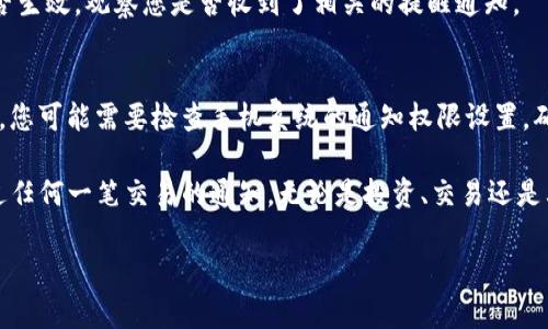要在TP钱包中设置收到币的提醒，您可以按照以下步骤进行操作。请注意，具体的步骤可能会因为应用版本不同而稍有差异，但一般流程是类似的。

步骤一：打开TP钱包
首先，确保您已经下载并安装了TP钱包应用。如果没有，请前往应用商店进行下载。打开应用后，输入您的密码解锁钱包。

步骤二：进入设置页面
在TP钱包的主界面，找到右下角的“我”或“个人中心”图标，点击进入个人设置页面。

步骤三：找到消息提醒设置
在个人中心页面，您会看到“设置”选项，点击进入。在设置菜单中，找到与通知或消息提醒有关的选项。这通常被称为“消息通知”或“提醒设置”。

步骤四：设置接收币的通知
在消息通知设置中，您可以找到一个关于接收币的提醒功能。将其开启。一般来说，系统会允许您选择提醒方式，您可以选择手机推送通知，或者通过邮箱接收提醒。

步骤五：确认设置
完成设置后，确保保存更改。有些钱包会自动保存设置，但有时候您需要手动确认。退出设置页面，回到主界面。

步骤六：测试提醒功能
您可以请求您的朋友或使用其他钱包向您的TP钱包地址发送少量币，以确认设置是否生效。观察您是否收到了相关的提醒通知。

注意事项
在设置提醒功能时，请确保您的手机推送通知没有被禁用。如果您仍然没有收到提醒，您可能需要检查手机系统的通知权限设置，确保TP钱包应用可以发送通知。

通过以上步骤，您就能够在TP钱包中顺利设置收到币的提醒功能。这样，您就不会错过任何一笔交易的通知，无论是投资、交易还是其他用途的币收发，都能及时获知。这对于保持对您数字资产的关注和管理非常重要。

如果您有其他问题或需要更详细的操作指南，请随时问我！