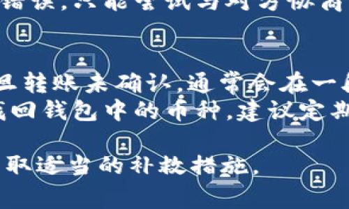 撤销TP钱包转账的过程并不简单，因为区块链的交易一旦确认，就无法直接撤销。然而，可以通过以下措施来处理一些常见场景： 

1. 了解TP钱包转账的基本原理
在深入讨论如何撤销TP钱包转账之前，我们需要了解TP钱包的工作原理。TP钱包是基于区块链技术的一种加密货币钱包。区块链交易一旦被确认，就不可逆转。这意味着，当你发起一次转账时，交易记录会被写入到区块链中，且无法被修改或删除。

2. 转账未确认的情况
如果你刚刚发起了转账但尚未被网络确认，可以通过增加交易费用提高确认速度，从而希望交易能够尽快被确认。在这种情况下，你可能会选择发送另一笔交易以覆盖这笔未确认的转账，具体操作方法如下：
ul
li打开TP钱包，进入“交易记录”页面。/li
li查看刚才发起的转账是否处于未确认状态。/li
li如果是，尝试再次发送一笔金额相同、转账至相同地址的交易，并提高矿工费。/li
/ul

3. 如果转账已确认怎么办
一旦交易被确认，你是无法直接撤销的。尽管如此，仍然有一些补救措施可以考虑：
ul
listrong联系收款方：/strong如果你不小心将资金转给了错误的地址，可以尝试联系收款方请求退款。这个过程可能需要双方的协调，尤其是在对方同意的情况下。/li
listrong交易记录：/strong你可以使用区块链浏览器查看你的交易记录。了解具体的交易情况，有助于你将来避免类似问题。/li
listrong提高安全意识：/strong确保在进行任何转账之前仔细检查地址。可以通过二维码或复制粘贴的方式输入地址，避免手动输入可能导致的错误。/li
/ul

4. 未来的防范措施
为了减少类似错误的发生，建议采取以下安全措施：
ul
listrong双重验证：/strong在进行大额转账时，可以设置双重验证，确保你和收款方确认信息的准确性。/li
listrong小额试探：/strong如果你不熟悉收款地址，可以先转账小额进行试探，确保汇款无误后再大额转账。/li
listrong使用白名单：/strong对于频繁交易的地址，可以设置白名单，将常用地址绑定，减少输入错误的风险。/li
/ul

5. 结论
总之，TP钱包转账一旦确认便无法撤销。因此，发起交易之前务必谨慎，确保所有信息的准确性。如果转账发生错误，只能尝试与对方协商解决或加强事先的防范措施。在今后的交易中，提升安全意识尤为重要，以避免类似问题的发生。

常见问题解答
strong问：TP钱包转账是否有时间限制？/strongbr/答：一旦转账被确认，时间上并不会限制，但无法撤销。一旦转账未确认，通常会在一段时间后自动退回。
strong问：如果我丢失了TP钱包的私钥，是否还能找回转账的币种？/strongbr/答：如果私钥丢失，通常无法找回钱包中的币种，建议定期备份私钥。

通过以上的介绍，希望能够帮助你更好地理解TP钱包的转账流程，减少错误的发生，并能够在需要的情况下采取适当的补救措施。