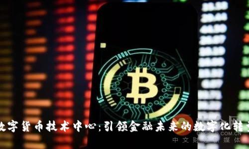 国家数字货币技术中心：引领金融未来的数字化转型之路