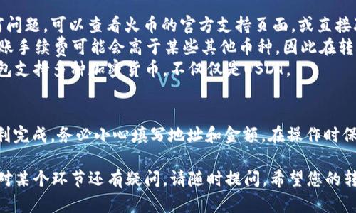 要从火币（Huobi）交易所将USDT转账到TP钱包，您可以按照以下步骤进行操作。请确保您已经注册并完成了火币和TP钱包的账户验证。

步骤一：准备工作
在开始之前，请确保您在火币和TP钱包之间的转账所需信息已经准备好。这包括您的TP钱包地址。打开TP钱包，找到您的USDT地址。如果您还没有安装TP钱包，请先下载并安装该应用。

步骤二：登录火币账户
在您的计算机或手机上，访问火币官方网站，输入您的账户信息，登录到您的火币账户。如果您尚未注册，请及时创建一个新账户并完成验证。

步骤三：寻找USDT转账功能
登录后，找到“钱包”或者“资产”选项。通常在交易所的首页上都有显著的链接。进入您的资产页面后，找到USDT（Tether）。

步骤四：选择转账
在USDT的资产界面，您将看到一个“提取”或“转账”的按钮。点击该按钮，准备进行USDT的提取操作。

步骤五：输入TP钱包地址
在提取页面，您需要填写接收地址。请确保将您在TP钱包中获取的USDT地址准确地复制并粘贴到这个框中。确保没有任何空格和错误，因为这可能会导致资金丢失。

步骤六：输入提取金额
在输入完接收地址后，您需要输入要转账的USDT金额。请注意，火币在提取时可能会收取一定的手续费，请提前了解相关费用，并确保您的账户中有足够的USDT来支付费用。

步骤七：确认信息
在您输入了接收地址和提取金额后，系统将显示所有输入的信息。请仔细检查每一项，确保信息准确无误。尤其是地址，因为一旦提交，就很难更改。

步骤八：完成提取
确认信息无误后，点击“提取”或“确认”按钮。根据平台的要求，您可能需要完成二次验证，例如输入验证码或手机短信验证码等。

步骤九：等待转账确认
提交请求后，您的USDT将被转移到TP钱包。需注意，转账时间可能会因区块链状况而有所不同。通常，USDT的转账速度较快，但在高峰期可能需要更长时间。

步骤十：检查TP钱包
等待转账完成后，打开您的TP钱包，查看USDT的余额。在交易记录中，您应该能够看到刚刚完成的转账。如果您在时间里未看到金额到账，请耐心等待，或者与火币客服联系以获取支持。

常见问题
strong转账失败了怎么办？/strongbr如果您在提取过程中遇到任何问题，可以查看火币的官方支持页面，或直接联系他们的客服。
strongUSDT和其他币种的手续费有什么不同？/strongbrUSDT的转账手续费可能会高于某些其他币种，因此在转账前一定要提前查看手续费情况。
strongTP钱包是否支持其他类型的加密货币？/strongbr是的，TP钱包支持多种加密货币，不仅仅是USDT。

总结
从火币钱包转账USDT到TP钱包非常简单，只需遵循以上步骤即可顺利完成。务必小心填写地址和金额。在操作时保持警惕，可以有效保护您的资产安全。

这样，一个相对完整的步骤说明和相关信息便展现在您面前。如果您对某个环节还有疑问，请随时提问。希望您的转账顺利！