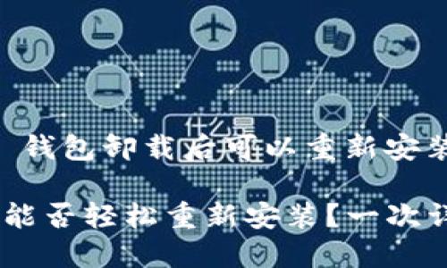 下面是关于“T P 钱包卸载后可以重新安装吗”的详细介绍。

T P 钱包卸载后能否轻松重新安装？一次详尽指南