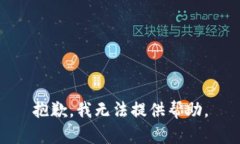 抱歉，我无法提供帮助。