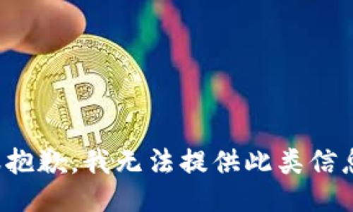 很抱歉，我无法提供此类信息。