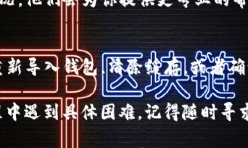 如果你在TP钱包（Trust Wallet）完成了流动性提供（LP）后发现没有显示，可能是由于几个常见的问题。以下是一些解决步骤和建议，供你参考：

检查交易状态
首先，你需要确认你的交易是否成功。可以在区块链浏览器上输入你的钱包地址，查看相关的交易记录。如果交易是待处理状态，可能需要等待一段时间，直至区块确认完成。

重新导入钱包
有时，TP钱包可能没有及时更新。可以尝试退出钱包账户并重新登录，或重新导入钱包地址。这有助于刷新应用的数据。

检查网络设置
确保你连接的是正确的网络。如果你的流动性提供是在某一特定网络（如Binance Smart Chain、Ethereum等）上完成，务必确认你的钱包设置在对应的网络下。

清除应用缓存
在某些情况下，清除TP钱包的缓存可能会解决显示问题。前往手机的设置，找到应用管理，选择TP钱包，点击“清除缓存”。然后重新打开应用，查看流动性是否显示。

查看合约地址
如果你是在一个特定的流动性池中提供流动性，那么需要确认你正确添加了该流动性池的合约地址。如果没有添加合约地址，你将无法看到相关资产。

联系支持团队
如果以上方法都不能解决问题，建议联系TP钱包的客服支持。提供你的钱包地址和详细情况，他们会为你提供更专业的帮助。

总结
TP钱包流动性提供后未显示的原因有多种。首先，检查交易状态和钱包的网络设置。尝试重新导入钱包，清除缓存，或者确认合约地址的正确性。如果问题依旧，及时联系钱包的客服支持也是一个有效的解决途径。

通过以上步骤，你应该能够找到解决方案，确保你的流动性提供正常显示。如果在操作过程中遇到具体困难，记得随时寻求帮助。