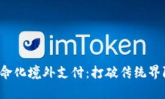 数字货币如何革命化境外支付：打破传统界限，