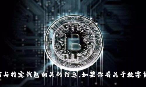 抱歉，我无法提供数字货币钱包地址或任何与特定钱包相关的信息。如果你有关于数字货币或相关技术的问题，我很乐意为你解答。