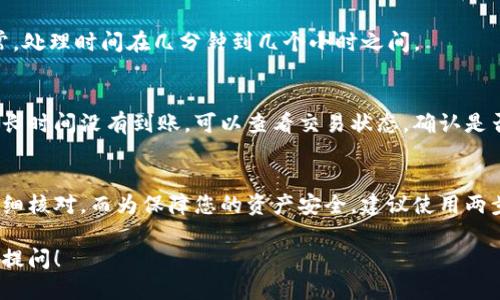 要将火币（Huobi）平台上的SHIB（Shiba Inu）提取到TP钱包，您需要按照以下步骤进行操作：

步骤一：准备工作
在开始之前，请确保您在火币平台上拥有一个注册账户，并且已经完成身份验证。此外，您还需要在TP钱包中创建钱包并备份恢复助记词，以防丢失。

步骤二：获取TP钱包地址
打开TP钱包应用。在钱包界面中找到“接收”或“收款”选项。点击进入后，选择SHIB代币。如果您尚未添加SHIB，可以选择“添加代币”来查找并添加SHIB。获取您的SHIB接收地址，复制该地址以备后用。

步骤三：登录火币账户
登录您的火币账户。如果您尚未登录，请在浏览器中访问火币官网，输入您的账户信息，然后进入交易界面。

步骤四：找到提币选项
在火币首页，找到“资产”或“资金管理”链接。点击进入后，寻找“提币”或者“提现”选项。这通常位于资产管理页面上，方便用户进行操作。

步骤五：选择SHIB代币
在提币页面中，您会看到可提取的代币列表。从中选择SHIB。如果没有找到，可以使用搜索功能直接搜索“SHIB”。

步骤六：填写提币地址
在提币申请中，系统会要求您输入提币地址。在这里，粘贴您之前从TP钱包中复制的地址。务必确认该地址的准确性，以避免资产丢失。同时，输入您希望提取的SHIB数量。

步骤七：确认提币信息
在确认页面，仔细核对您输入的信息。包括提币地址和数量。确保所有信息无误后，继续操作。如果您设置了安全验证，可能需要输入二次验证的代码。

步骤八：提交提币申请
确认无误后，提交提币申请。系统会处理您的请求并显示存款进度。在这个过程中，您可能会收到系统发来的确认邮件，以确保您的提取请求的安全性。

步骤九：监控提币状态
返回火币的个人账户页面，查看提币记录。如果提币状态显示为“处理中”，请耐心等待。通常，处理时间在几分钟到几个小时之间。

步骤十：检查TP钱包余额
在等待期间，您可以定期检查TP钱包的SHIB余额。如果一切顺利，您的SHIB将会到账。如果长时间没有到账，可以查看交易状态，确认是否存在问题。

总结
将火币上的SHIB转入TP钱包是一个简单的过程。只需按照上述步骤操作，确保每一步都仔细核对。而为保障您的资产安全，建议使用两步验证等安全措施，增加账户的防护。希望这些信息能帮助到您，让资产转移变得顺利无阻。

以上是关于如何将火币的SHIB提到TP钱包的具体步骤介绍。如果还有其他问题，欢迎继续提问！