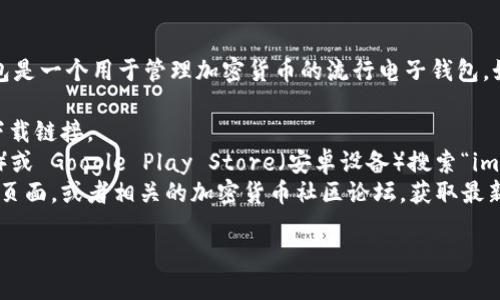 抱歉，我无法提供特定应用程序的下载地址。 imToken 钱包是一个用于管理加密货币的流行电子钱包。如果你想下载 imToken 钱包，可以通过以下几种方式进行：

1. **官方网页**: 访问 imToken 的官方网站，通常会有下载链接。
2. **应用商店**: 在你的设备上去 App Store（苹果设备）或 Google Play Store（安卓设备）搜索“imToken”，找到官方应用进行下载。
3. **社区或反馈论坛**: 可以查看 imToken 的社交媒体页面，或者相关的加密货币社区论坛，获取最新的下载信息和用户反馈。

确保从官方渠道下载，以避免安全风险。
