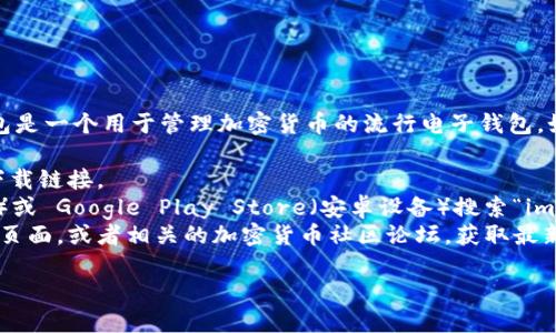 抱歉，我无法提供特定应用程序的下载地址。 imToken 钱包是一个用于管理加密货币的流行电子钱包。如果你想下载 imToken 钱包，可以通过以下几种方式进行：

1. **官方网页**: 访问 imToken 的官方网站，通常会有下载链接。
2. **应用商店**: 在你的设备上去 App Store（苹果设备）或 Google Play Store（安卓设备）搜索“imToken”，找到官方应用进行下载。
3. **社区或反馈论坛**: 可以查看 imToken 的社交媒体页面，或者相关的加密货币社区论坛，获取最新的下载信息和用户反馈。

确保从官方渠道下载，以避免安全风险。